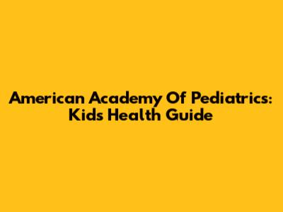 American Academy Of Pediatrics: Kids' Health Guide