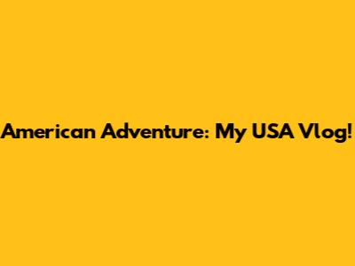 American Adventure: My USA Vlog!