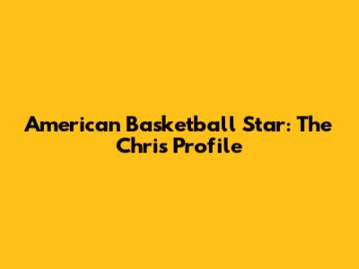 American Basketball Star: The Chris Profile