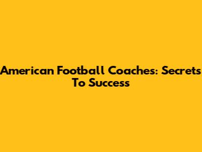 American Football Coaches: Secrets To Success