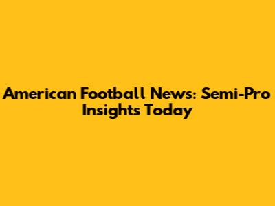 American Football News: Semi-Pro Insights Today