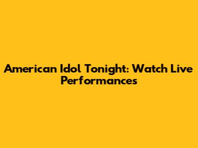 American Idol Tonight: Watch Live Performances