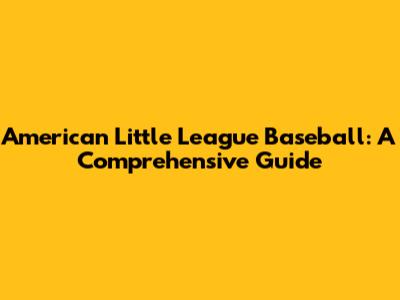 American Little League Baseball: A Comprehensive Guide