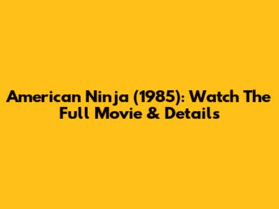 American Ninja (1985): Watch The Full Movie & Details