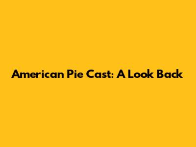 American Pie Cast: A Look Back