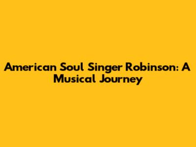 American Soul Singer Robinson: A Musical Journey