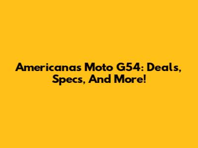 Americanas Moto G54: Deals, Specs, And More!