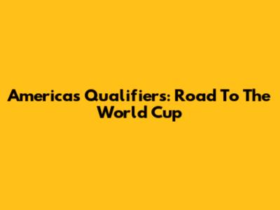 Americas Qualifiers: Road To The World Cup