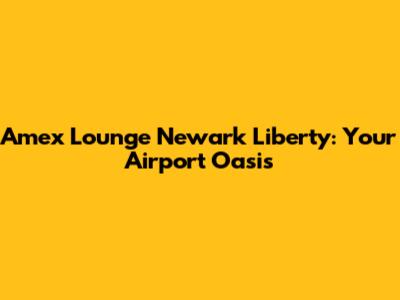 Amex Lounge Newark Liberty: Your Airport Oasis