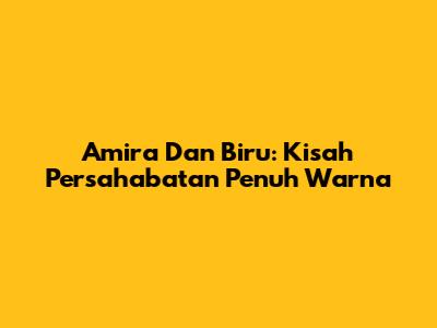 Amira Dan Biru: Kisah Persahabatan Penuh Warna