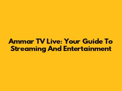 Ammar TV Live: Your Guide To Streaming And Entertainment