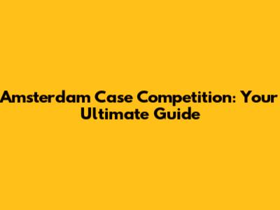 Amsterdam Case Competition: Your Ultimate Guide