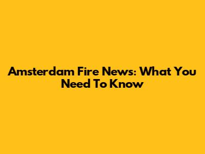 Amsterdam Fire News: What You Need To Know