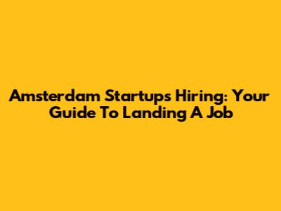 Amsterdam Startups Hiring: Your Guide To Landing A Job
