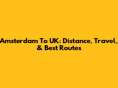 Amsterdam To UK: Distance, Travel, & Best Routes