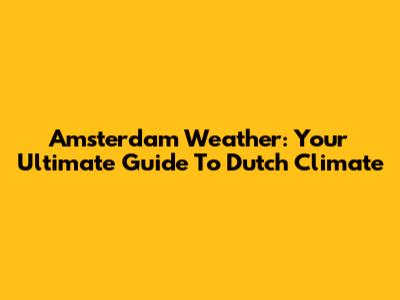 Amsterdam Weather: Your Ultimate Guide To Dutch Climate