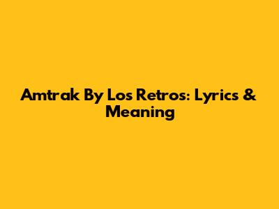 Amtrak By Los Retros: Lyrics & Meaning