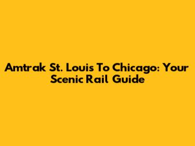 Amtrak St. Louis To Chicago: Your Scenic Rail Guide