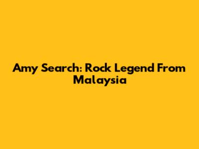 Amy Search: Rock Legend From Malaysia