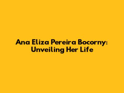 Ana Eliza Pereira Bocorny: Unveiling Her Life
