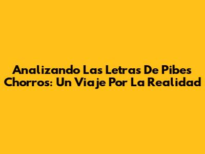 Analizando Las Letras De Pibes Chorros: Un Viaje Por La Realidad