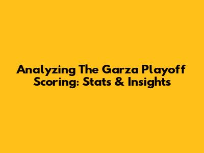 Analyzing The Garza Playoff Scoring: Stats & Insights