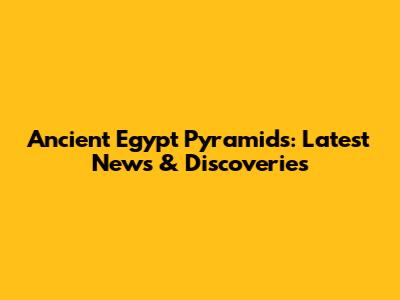 Ancient Egypt Pyramids: Latest News & Discoveries