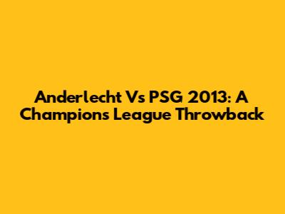 Anderlecht Vs PSG 2013: A Champions League Throwback