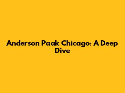 Anderson Paak Chicago: A Deep Dive