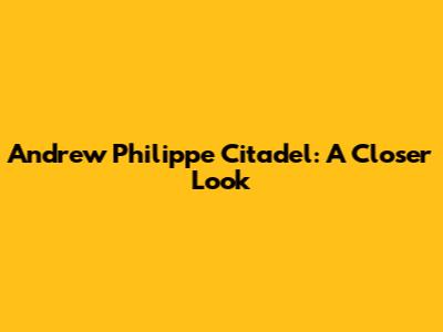 Andrew Philippe Citadel: A Closer Look