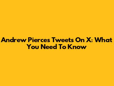 Andrew Pierce's Tweets On X: What You Need To Know