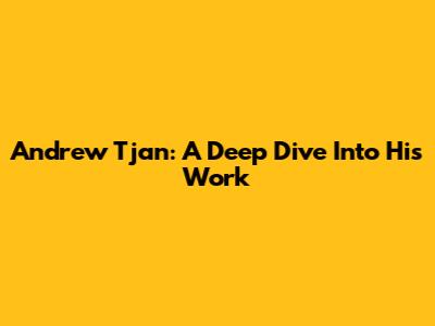 Andrew Tjan: A Deep Dive Into His Work
