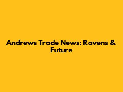 Andrews Trade News: Ravens & Future