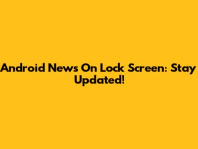 Android News On Lock Screen: Stay Updated!