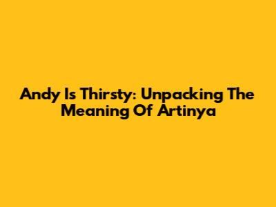Andy Is Thirsty: Unpacking The Meaning Of 'Artinya'