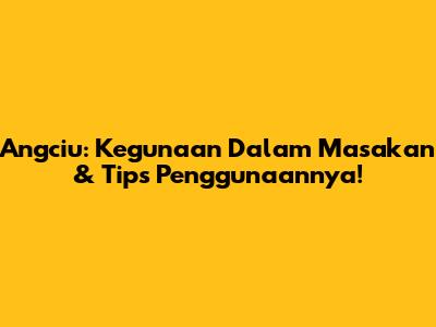 Angciu: Kegunaan Dalam Masakan & Tips Penggunaannya!