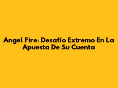 Angel Fire: Desafío Extremo En La Apuesta De Su Cuenta