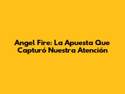 Angel Fire: La Apuesta Que Capturó Nuestra Atención