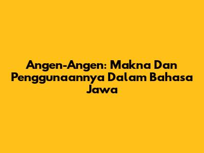 Angen-Angen: Makna Dan Penggunaannya Dalam Bahasa Jawa