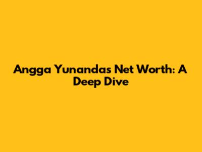 Angga Yunanda's Net Worth: A Deep Dive