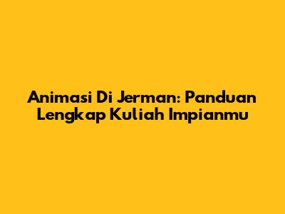 Animasi Di Jerman: Panduan Lengkap Kuliah Impianmu