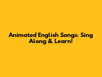 Animated English Songs: Sing Along & Learn!