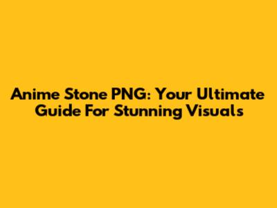 Anime Stone PNG: Your Ultimate Guide For Stunning Visuals
