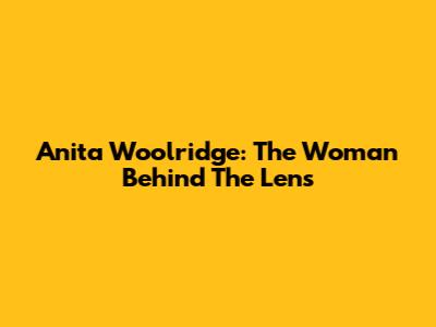 Anita Woolridge: The Woman Behind The Lens