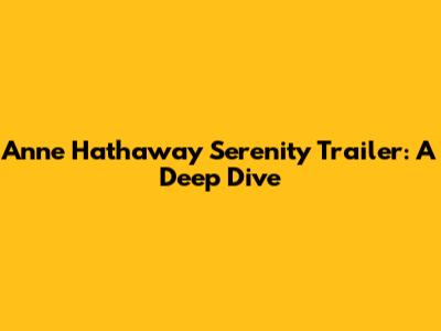 Anne Hathaway Serenity Trailer: A Deep Dive