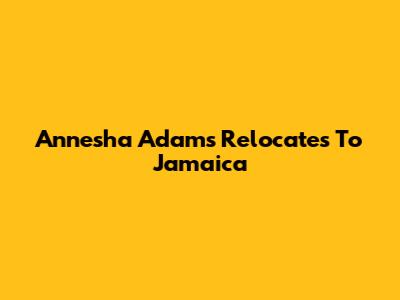 Annesha Adams Relocates To Jamaica
