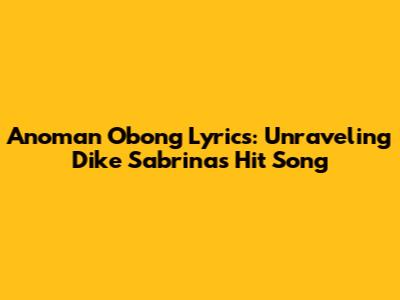 Anoman Obong Lyrics: Unraveling Dike Sabrina's Hit Song