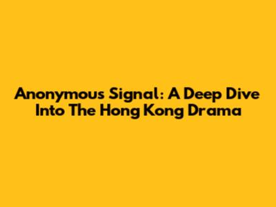 Anonymous Signal: A Deep Dive Into The Hong Kong Drama