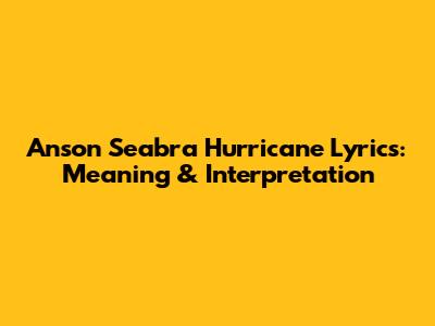 Anson Seabra Hurricane Lyrics: Meaning & Interpretation