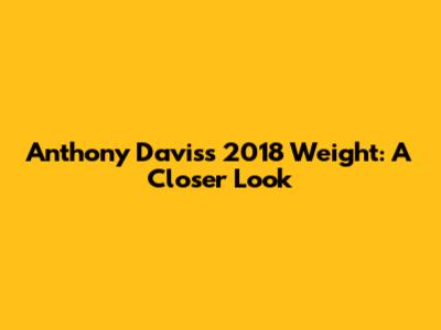 Anthony Davis's 2018 Weight: A Closer Look
